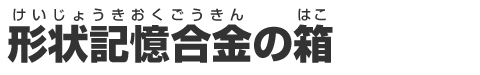 形状記憶合金(けいじょうきおくごうきん)の箱(はこ)