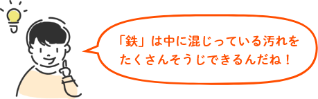 「鉄」は中に混じっている汚れをたくさんそうじできるんだね!