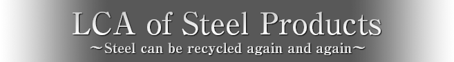 LCA of Steel Products ～Steel can be recycled again and again～